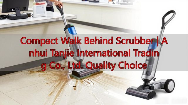 Compact Walk Behind Scrubber | Anhui Tanjie International Trading Co., Ltd. Quality Choice